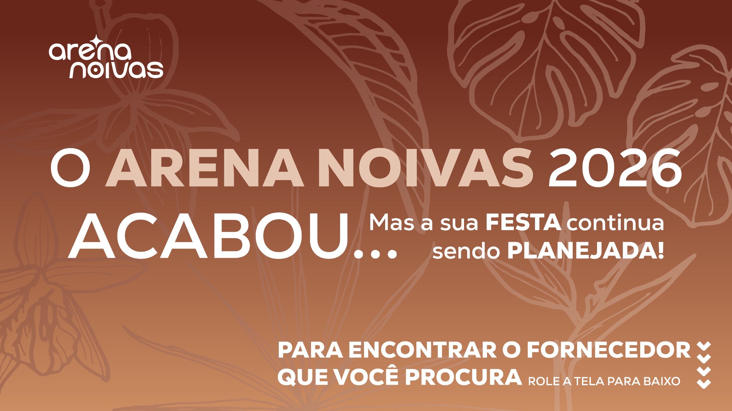 O Arena Noivas 2026 acabou, mas a sua festa continua sendo planejada! Para encontrar o fornecedor que você procura, role a tela para baixo.